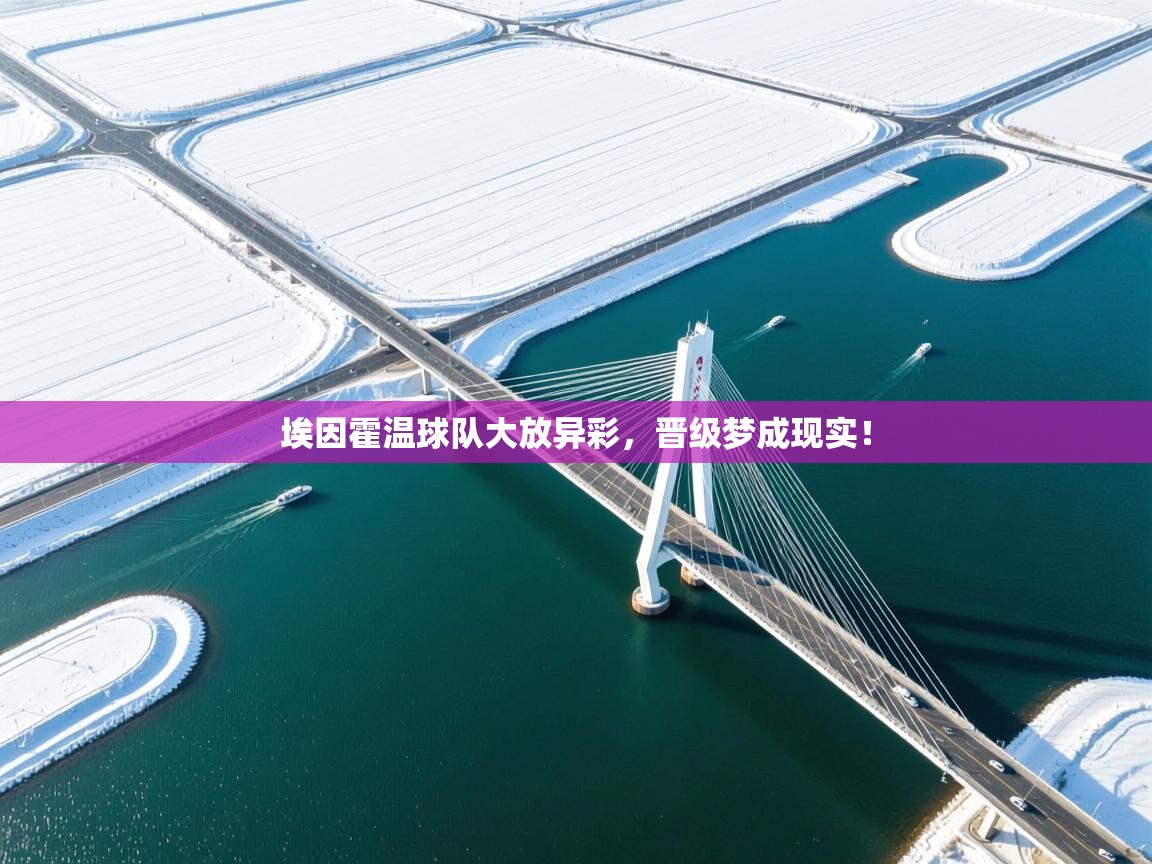 埃因霍温球队大放异彩，晋级梦成现实！