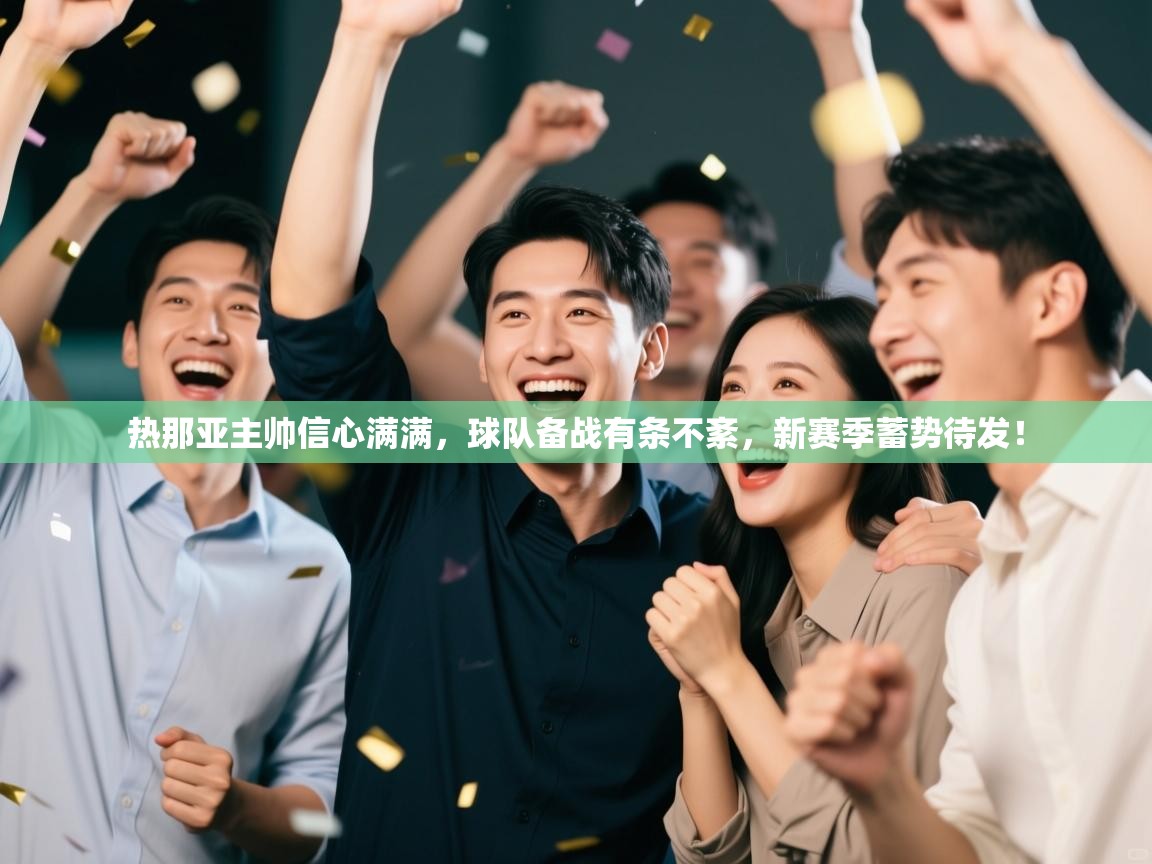 热那亚主帅信心满满，球队备战有条不紊，新赛季蓄势待发！