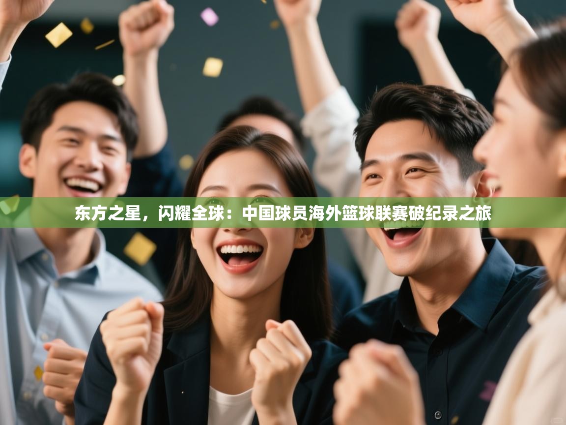 东方之星，闪耀全球：中国球员海外篮球联赛破纪录之旅