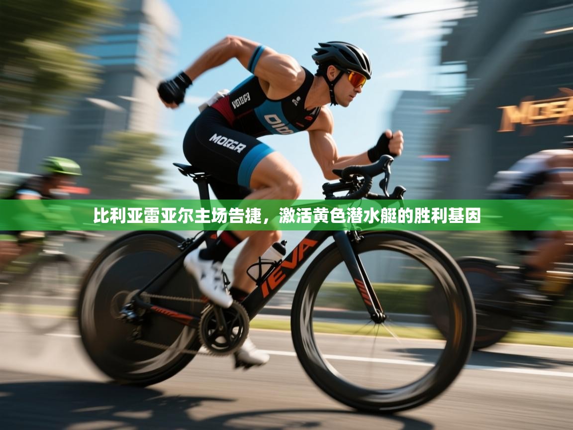 比利亚雷亚尔主场告捷，激活黄色潜水艇的胜利基因