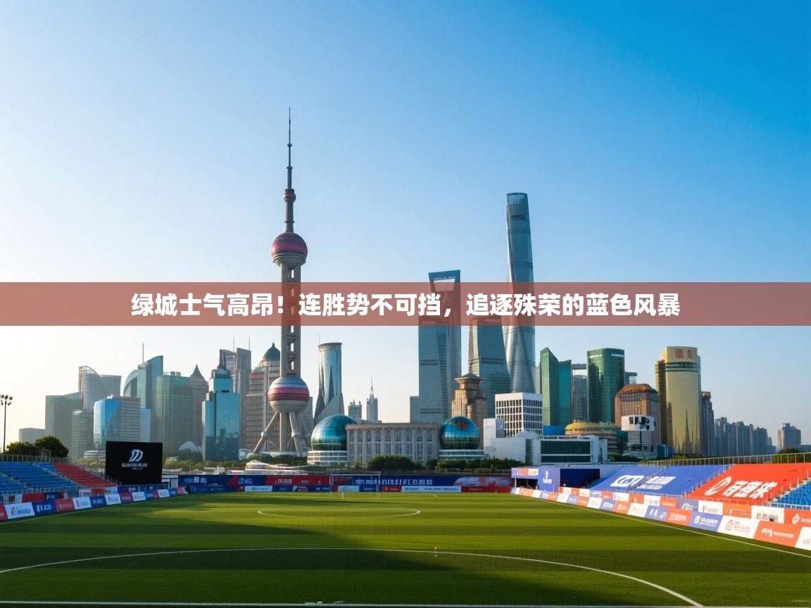 绿城士气高昂！连胜势不可挡，追逐殊荣的蓝色风暴