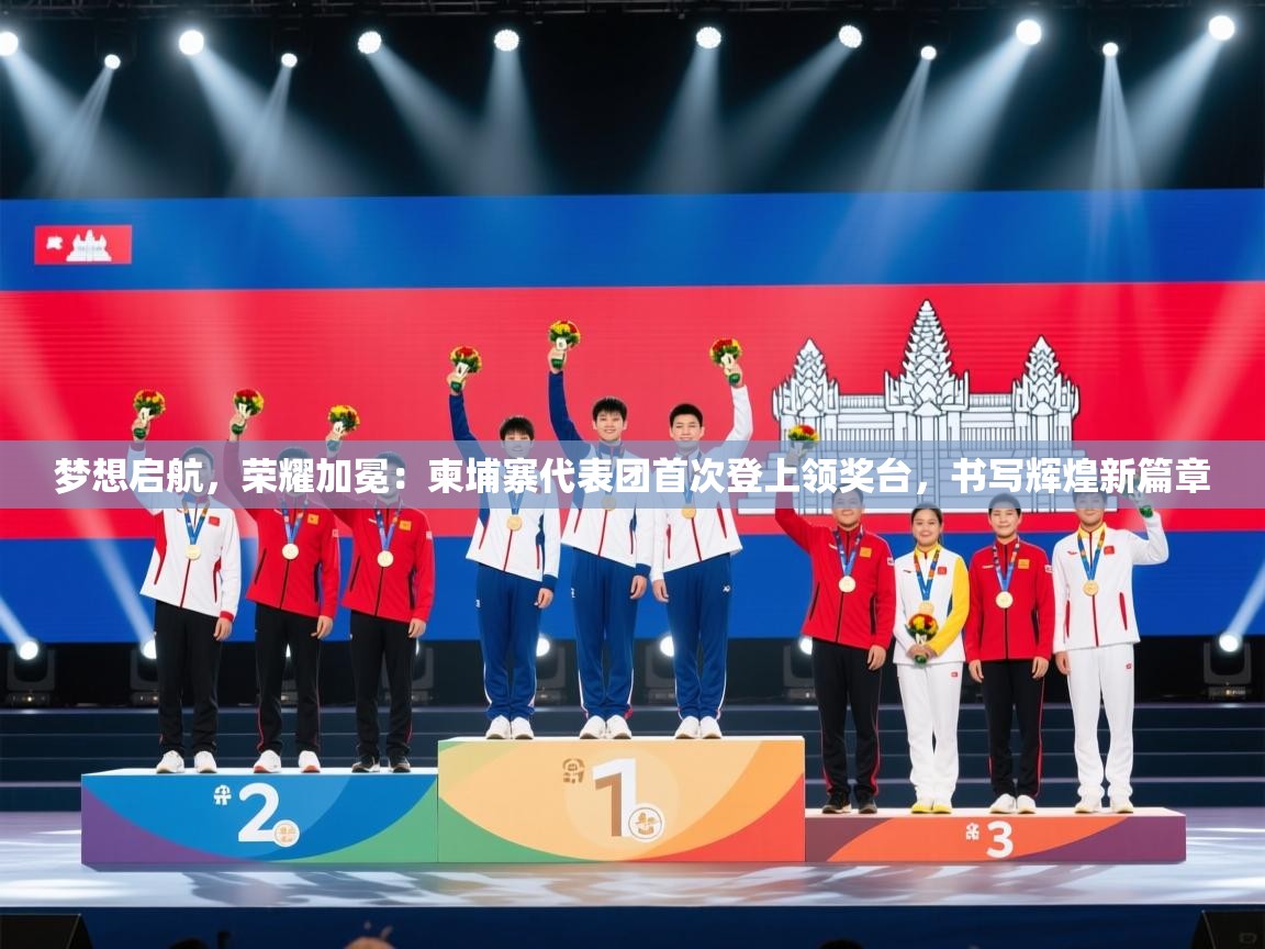 梦想启航，荣耀加冕：柬埔寨代表团首次登上领奖台，书写辉煌新篇章