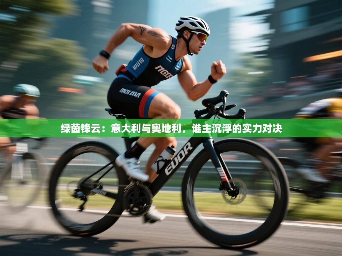 绿茵锋云：意大利与奥地利，谁主沉浮的实力对决