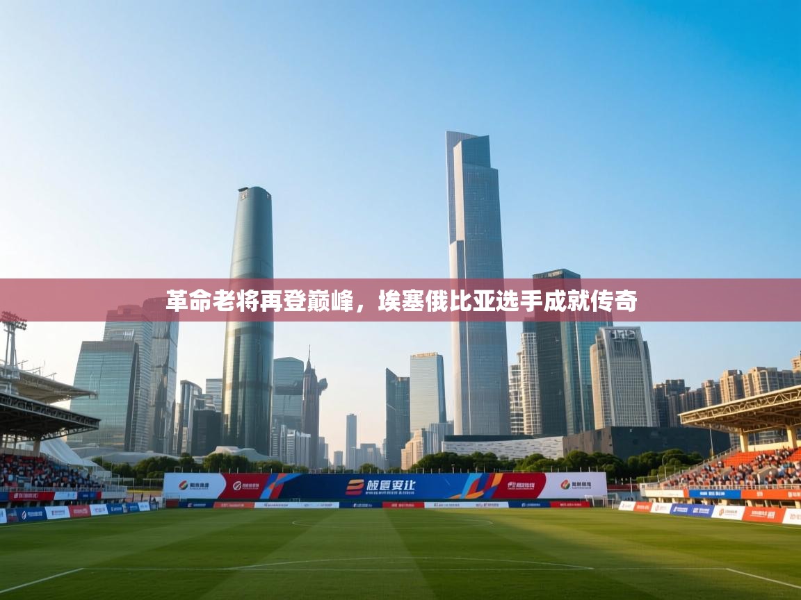 革命老将再登巅峰,埃塞俄比亚选手成就传奇 第1张