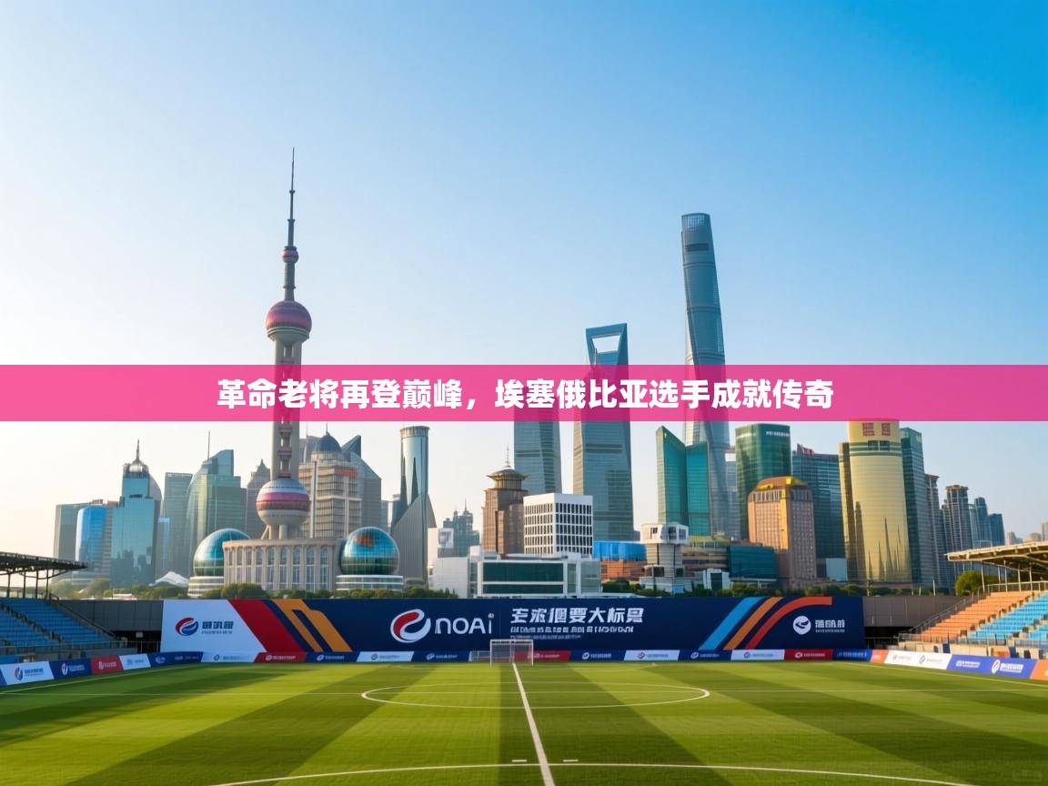 革命老将再登巅峰,埃塞俄比亚选手成就传奇 第2张