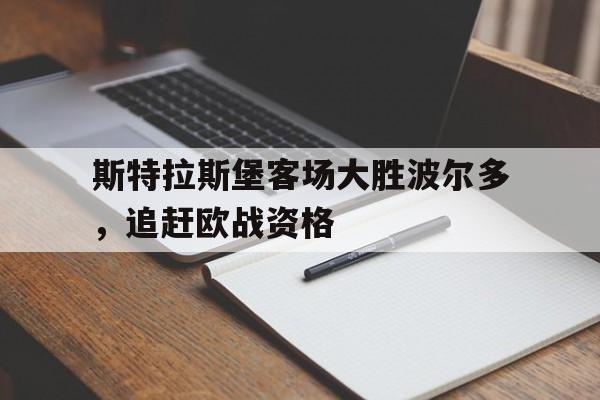 开云体育app-斯特拉斯堡客场大胜波尔多，追赶欧战资格的简单介绍